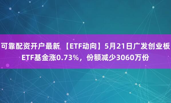 可靠配资开户最新 【ETF动向】5月21日广发创业板ETF基金涨0.73%，份额减少3060万份