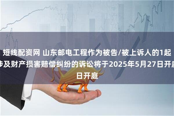 短线配资网 山东邮电工程作为被告/被上诉人的1起涉及财产损害赔偿纠纷的诉讼将于2025年5月27日开庭