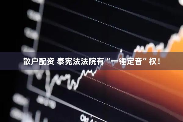 散户配资 泰宪法法院有“一锤定音”权！