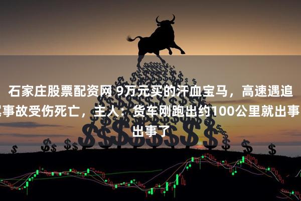 石家庄股票配资网 9万元买的汗血宝马，高速遇追尾事故受伤死亡，主人：货车刚跑出约100公里就出事了